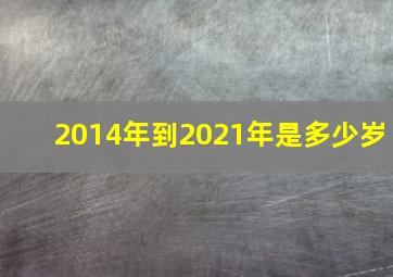 2014年到2021年是多少岁