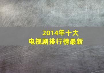 2014年十大电视剧排行榜最新