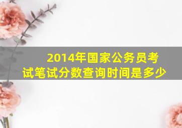 2014年国家公务员考试笔试分数查询时间是多少