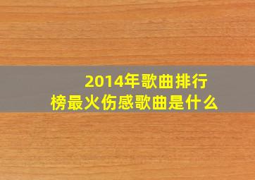 2014年歌曲排行榜最火伤感歌曲是什么