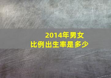 2014年男女比例出生率是多少