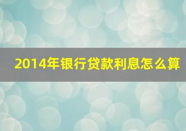 2014年银行贷款利息怎么算