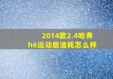 2014款2.4哈弗h6运动版油耗怎么样