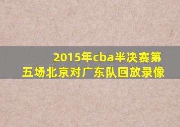 2015年cba半决赛第五场北京对广东队回放录像