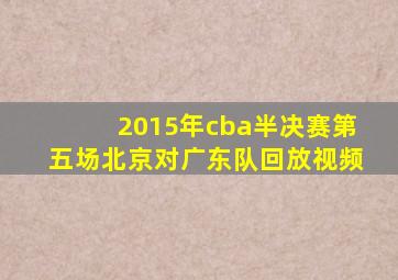 2015年cba半决赛第五场北京对广东队回放视频