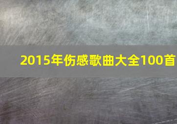 2015年伤感歌曲大全100首