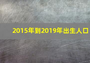 2015年到2019年出生人口