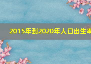 2015年到2020年人口出生率