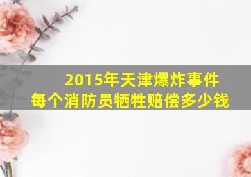 2015年天津爆炸事件每个消防员牺牲赔偿多少钱