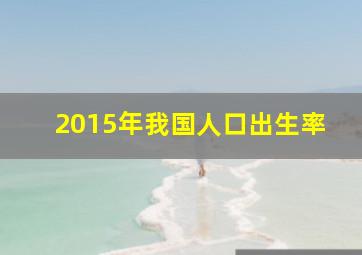 2015年我国人口出生率