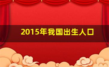 2015年我国出生人口