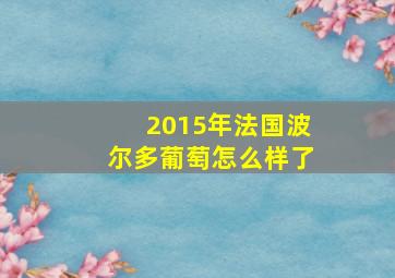 2015年法国波尔多葡萄怎么样了