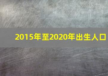 2015年至2020年出生人口