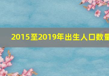 2015至2019年出生人口数量