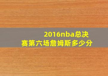 2016nba总决赛第六场詹姆斯多少分