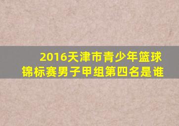 2016天津市青少年篮球锦标赛男子甲组第四名是谁