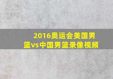 2016奥运会美国男篮vs中国男篮录像视频