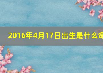 2016年4月17日出生是什么命