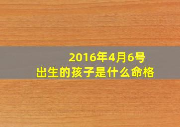 2016年4月6号出生的孩子是什么命格