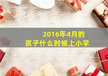 2016年4月的孩子什么时候上小学