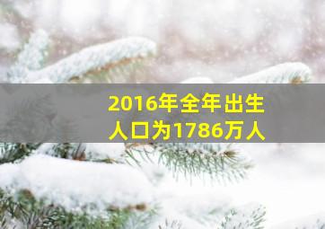 2016年全年出生人口为1786万人