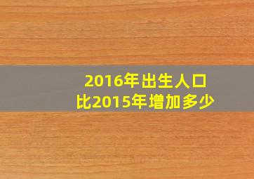 2016年出生人口比2015年增加多少