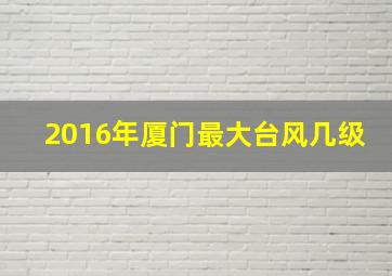 2016年厦门最大台风几级