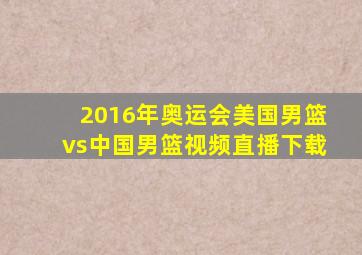 2016年奥运会美国男篮vs中国男篮视频直播下载