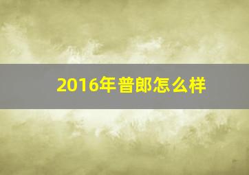 2016年普郎怎么样