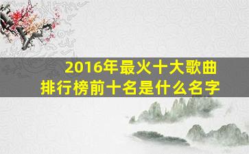 2016年最火十大歌曲排行榜前十名是什么名字