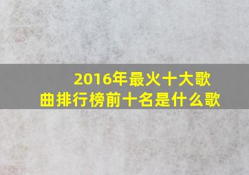 2016年最火十大歌曲排行榜前十名是什么歌