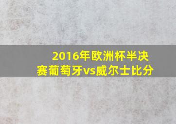 2016年欧洲杯半决赛葡萄牙vs威尔士比分