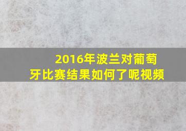 2016年波兰对葡萄牙比赛结果如何了呢视频