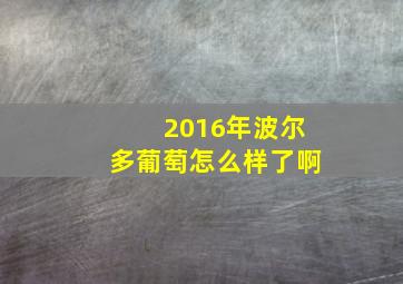 2016年波尔多葡萄怎么样了啊