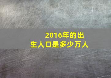 2016年的出生人口是多少万人