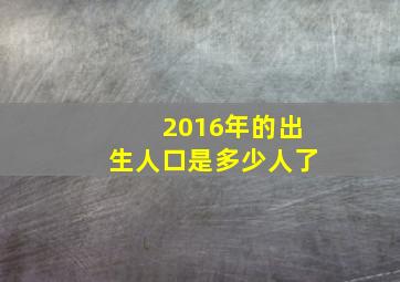 2016年的出生人口是多少人了