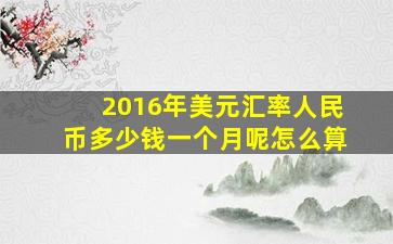 2016年美元汇率人民币多少钱一个月呢怎么算