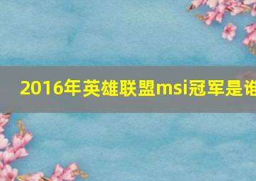 2016年英雄联盟msi冠军是谁