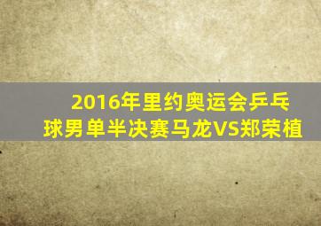 2016年里约奥运会乒乓球男单半决赛马龙VS郑荣植