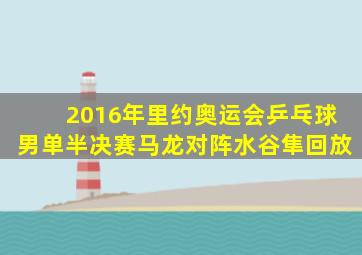 2016年里约奥运会乒乓球男单半决赛马龙对阵水谷隼回放