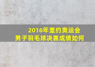 2016年里约奥运会男子羽毛球决赛成绩如何