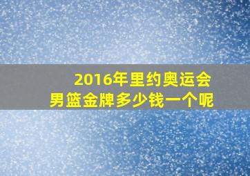 2016年里约奥运会男篮金牌多少钱一个呢