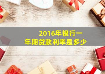 2016年银行一年期贷款利率是多少