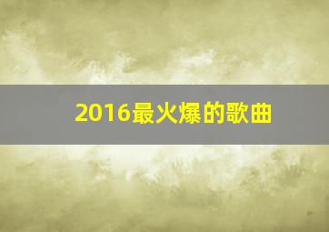 2016最火爆的歌曲