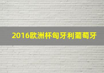 2016欧洲杯匈牙利葡萄牙