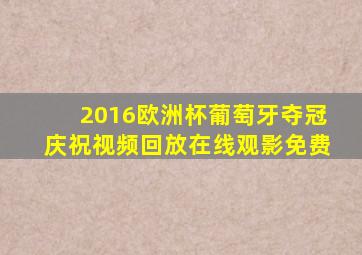 2016欧洲杯葡萄牙夺冠庆祝视频回放在线观影免费