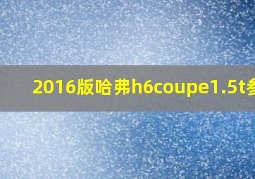 2016版哈弗h6coupe1.5t参数