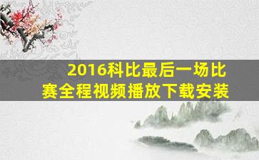 2016科比最后一场比赛全程视频播放下载安装