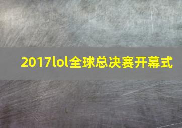 2017lol全球总决赛开幕式