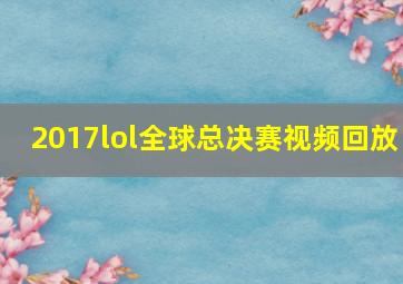 2017lol全球总决赛视频回放